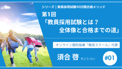 シリーズ教員採用試験90日間合格メソッド｜【第1回｜教員採用試験とは？全体像と合格までの道】