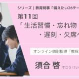 教育時事備えたい26テーマ｜第11回｜生活習慣・忘れ物・遅刻・欠席への指導