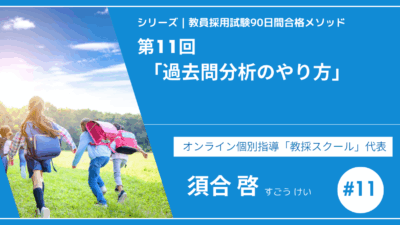 シリーズ教員採用試験90日間合格メソッド｜【第11回｜過去問分析のやり方】