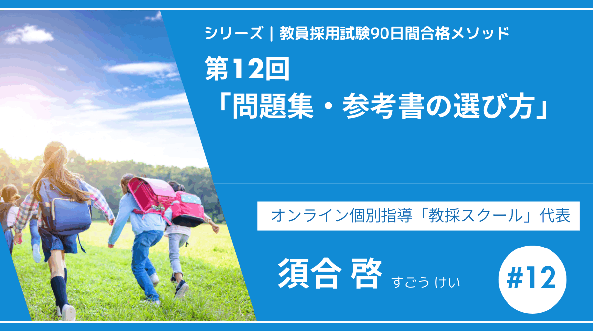 シリーズ教員採用試験90日間合格メソッド｜【第12回｜問題集・参考書の選び方】