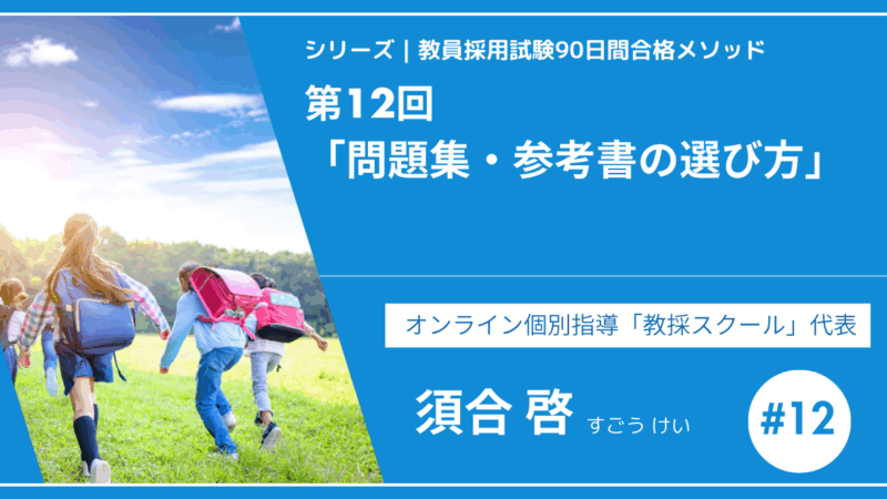 シリーズ教員採用試験90日間合格メソッド｜【第12回｜問題集・参考書の選び方】