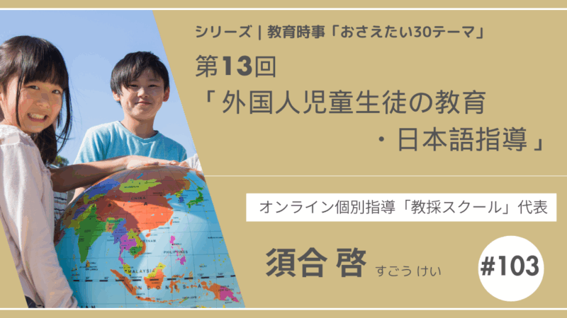教育時事30テーマ｜No.13｜外国人児童生徒の教育・日本語指導】