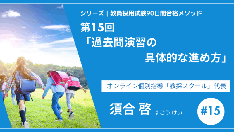 シリーズ教員採用試験90日間合格メソッド｜【第15回｜過去問演習の具体的な進め方】