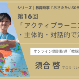 教育時事30テーマ｜No.16｜アクティブラーニング・主体的・対話的で深い学び