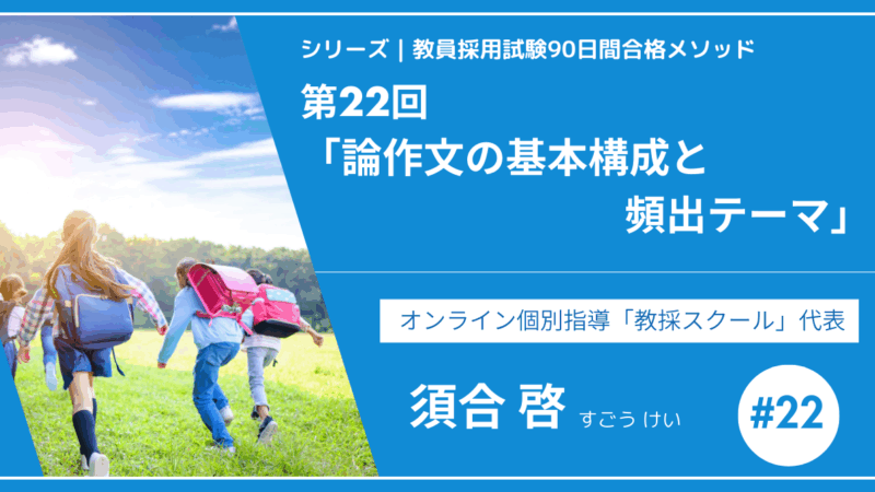 シリーズ教員採用試験90日間合格メソッド｜【第22回｜＜保存版＞論作文の基本構成と頻出テーマ】