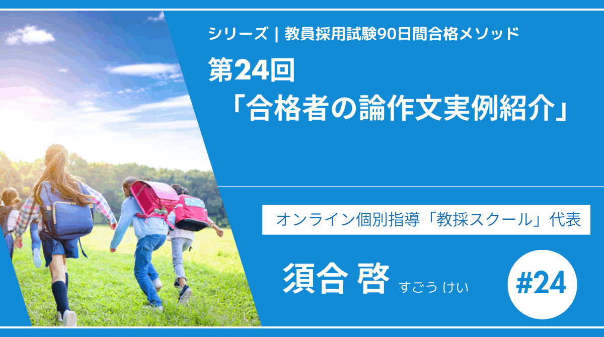 シリーズ教員採用試験90日間合格メソッド｜【第24回｜合格者の教育論作文実例紹介】