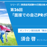 シリーズ教員採用試験90日間合格メソッド｜【第26回｜面接で差がつく！「自己PR」の伝え方】