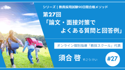 シリーズ教員採用試験90日間合格メソッド｜【第27回｜面接での“よくある質問”と“模範回答集”】