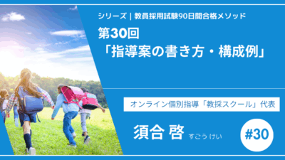 シリーズ教員採用試験90日間合格メソッド｜【第30回｜指導案の書き方・構成例】