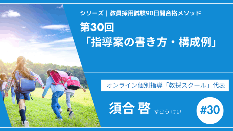 シリーズ教員採用試験90日間合格メソッド｜【第30回｜指導案の書き方・構成例】