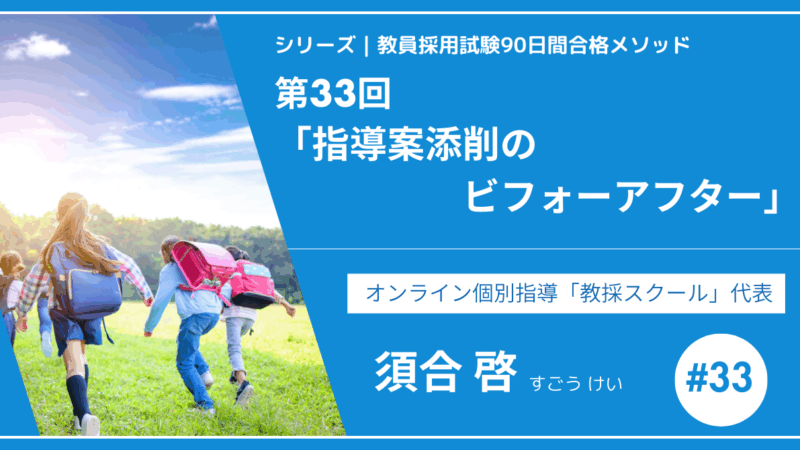 シリーズ教員採用試験90日間合格メソッド｜【第33回｜指導案添削のビフォーアフター】