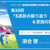 シリーズ教員採用試験90日間合格メソッド｜【第35回｜5週目の振り返り＆実技の課題整理】