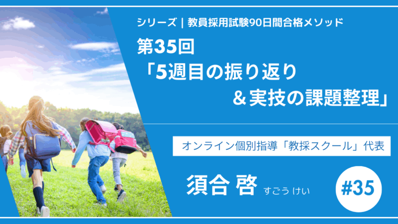 シリーズ教員採用試験90日間合格メソッド｜【第35回｜5週目の振り返り＆実技の課題整理】
