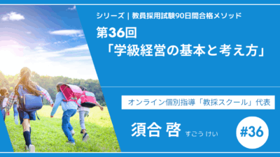 シリーズ教員採用試験90日間合格メソッド｜【第36回｜学級経営の基本と考え方】