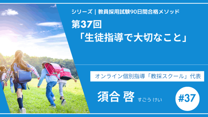 シリーズ教員採用試験90日間合格メソッド｜【第37回｜生徒指導で大切なこと〜「問題行動の裏にあるサインを見逃さない」〜】