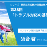 シリーズ教員採用試験90日間合格メソッド｜【第38回｜トラブル対応の基礎知識】
