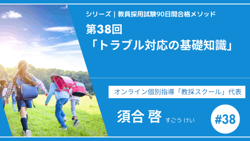 シリーズ教員採用試験90日間合格メソッド｜【第38回｜トラブル対応の基礎知識】