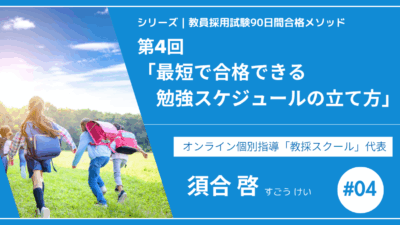 シリーズ教員採用試験90日間合格メソッド｜【第4回教採スクール式｜最短で合格できる勉強スケジュールの立て方】