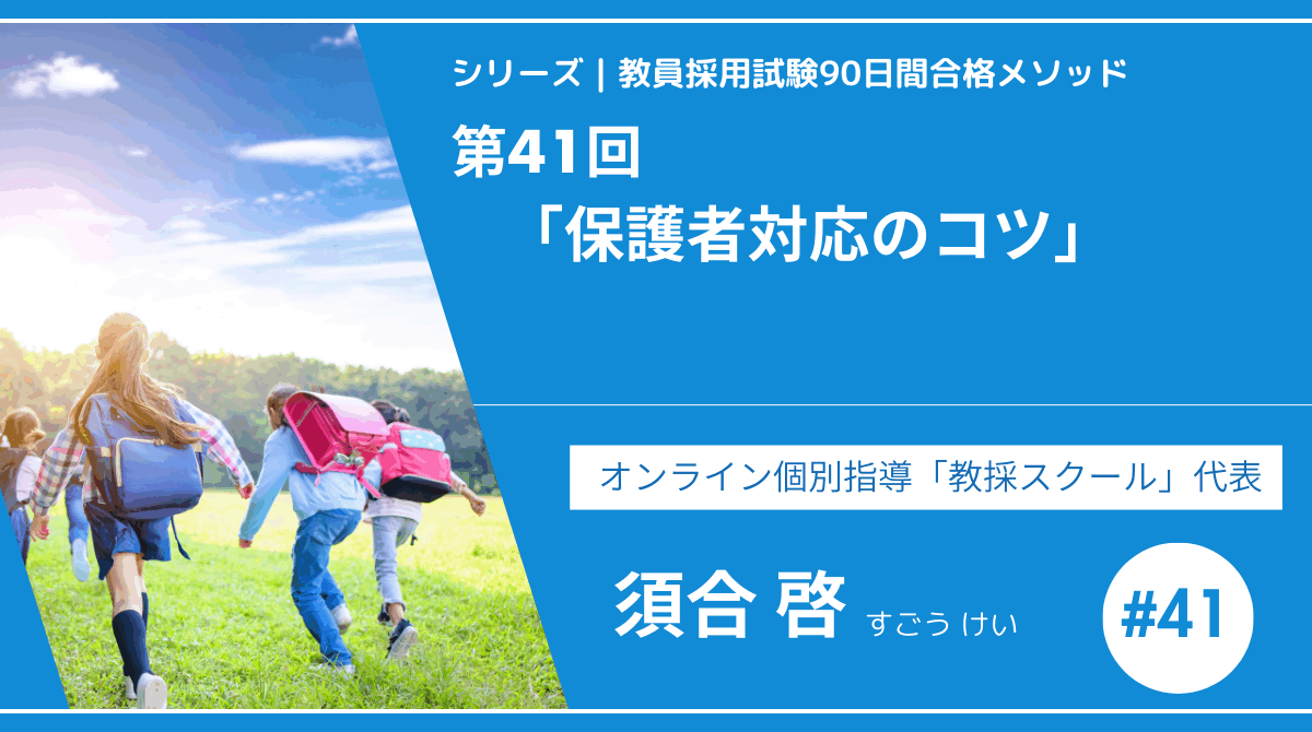 シリーズ教員採用試験90日間合格メソッド｜【第41回｜保護者対応のコツ】