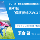 シリーズ教員採用試験90日間合格メソッド｜【第41回｜保護者対応のコツ】