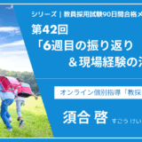 シリーズ教員採用試験90日間合格メソッド｜【第42回｜6週目の振り返り＆現場経験の活かし方】