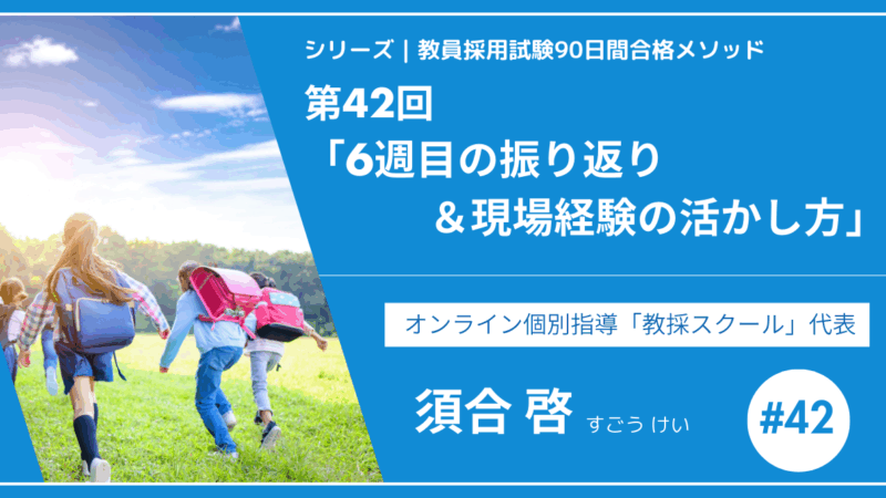 シリーズ教員採用試験90日間合格メソッド｜【第42回｜6週目の振り返り＆現場経験の活かし方】