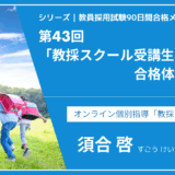シリーズ教員採用試験90日間合格メソッド｜【第43回｜教採スクール受講生の合格体験談①】