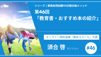 シリーズ教員採用試験90日間合格メソッド｜【第46回｜教育書・おすすめ本の紹介】