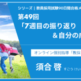 シリーズ教員採用試験90日間合格メソッド｜【第49回｜7週目の振り返り＆自分の成長記録】