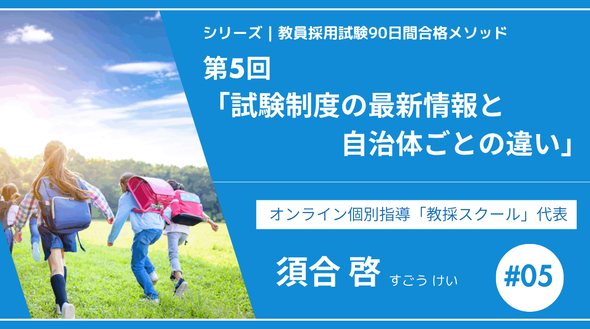シリーズ教員採用試験90日間合格メソッド｜【第5回｜試験制度の最新情報と自治体ごとの違い】