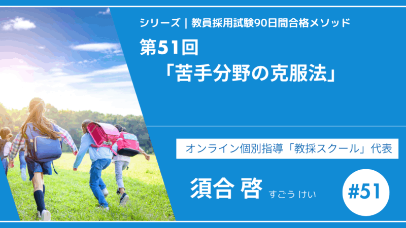 シリーズ教員採用試験90日間合格メソッド｜【第51回｜苦手分野の克服法】