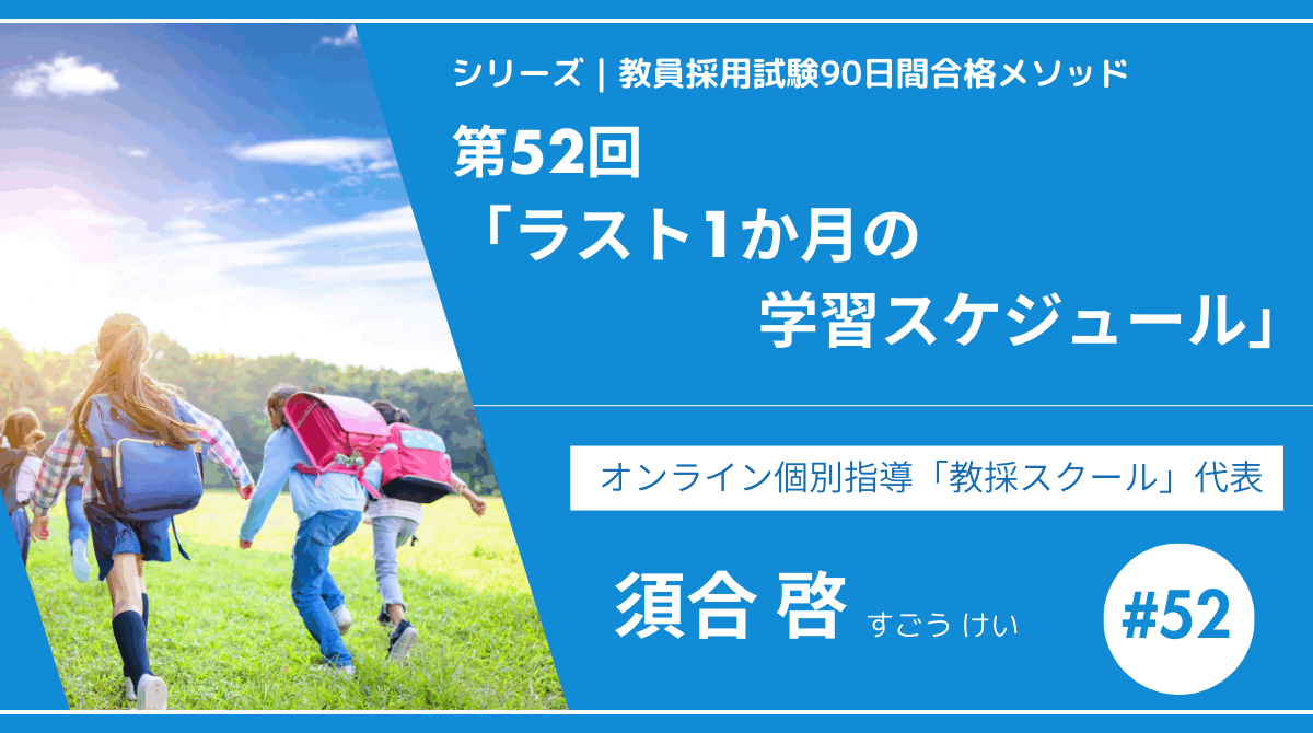 シリーズ教員採用試験90日間合格メソッド｜【第52回｜ラスト1か月の学習スケジュール ー 本番までの最適ルートを公開！】