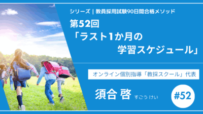 シリーズ教員採用試験90日間合格メソッド｜【第52回｜ラスト1か月の学習スケジュール ー 本番までの最適ルートを公開！】