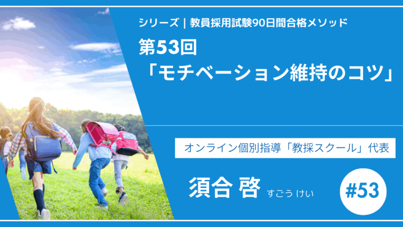 シリーズ教員採用試験90日間合格メソッド｜【第53回｜モチベーション維持のコツ ー 最後まで走り抜くための心の整え方！】