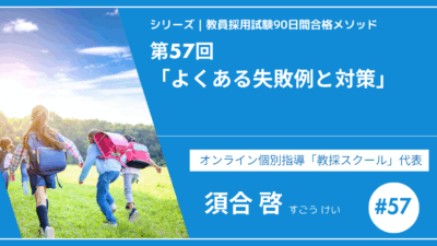 シリーズ教員採用試験90日間合格メソッド｜【第57回｜9週目：最終チェックとメンタルケア ー よくある失敗例とその対策】