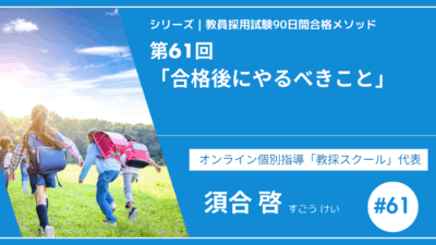 シリーズ教員採用試験90日間合格メソッド｜【第61回｜9週目：合格後にやるべきこと】