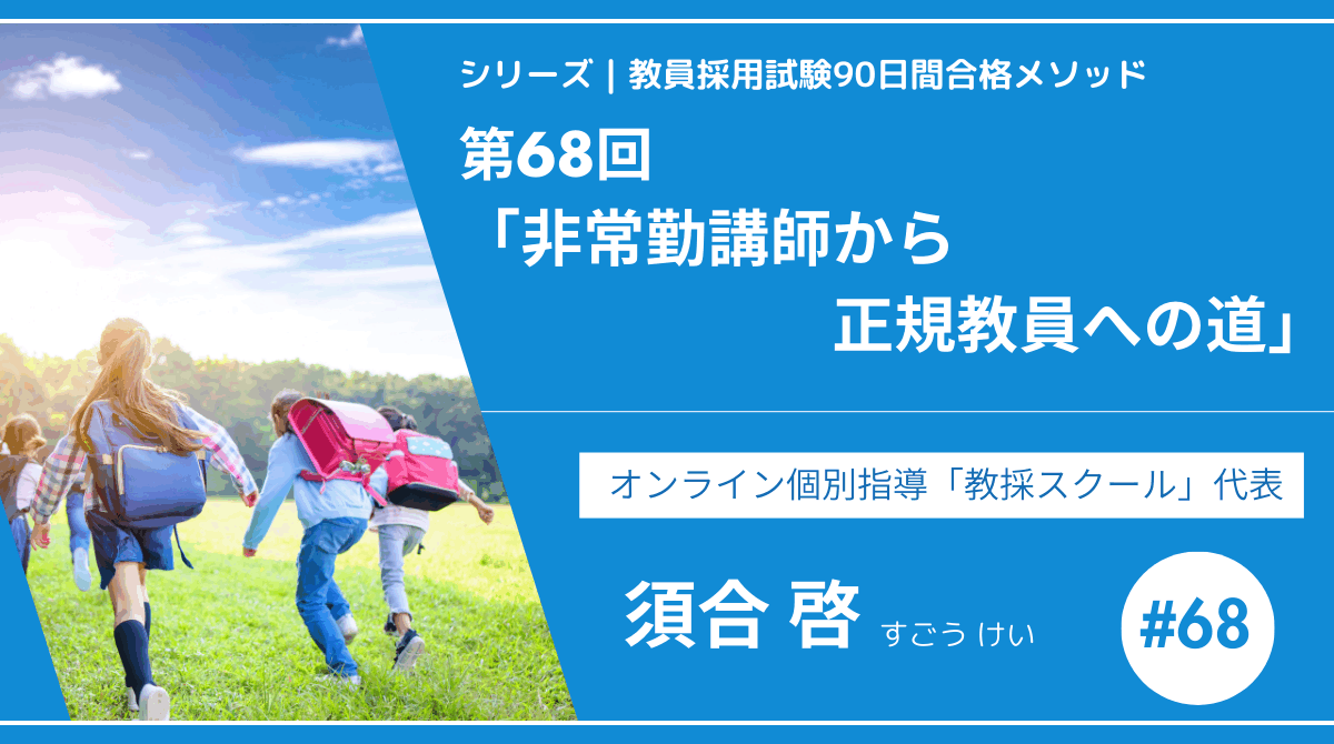 シリーズ教員採用試験90日間合格メソッド｜【第68回｜非常勤講師から正規教員への道】