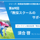 シリーズ教員採用試験90日間合格メソッド｜【第69回｜教採スクールのサポート例】