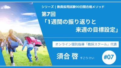 シリーズ教員採用試験90日間合格メソッド｜【第7回｜1週間の振り返りと来週の目標設定】