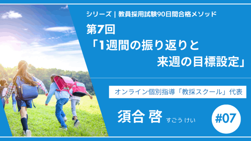 シリーズ教員採用試験90日間合格メソッド｜【第7回｜1週間の振り返りと来週の目標設定】