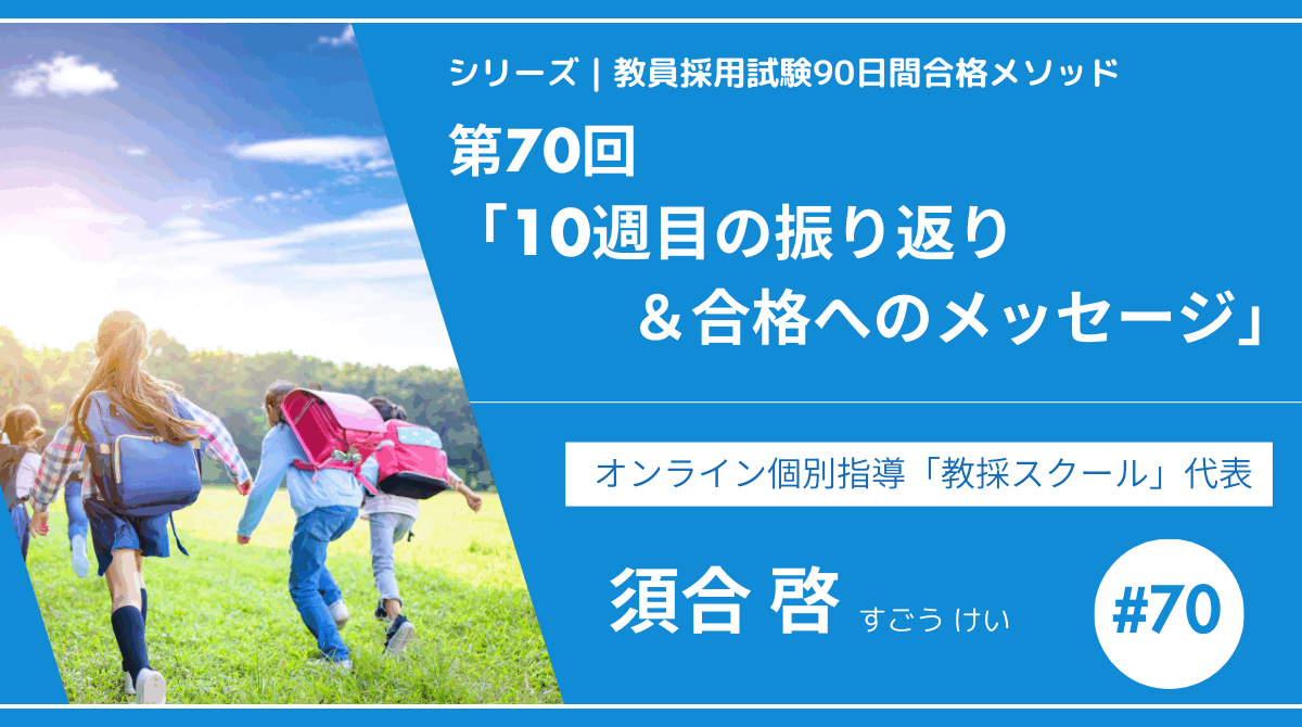 シリーズ教員採用試験90日間合格メソッド｜【第70回｜10週目の振り返り＆合格へのメッセージ】