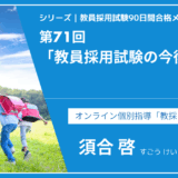 シリーズ教員採用試験90日間合格メソッド｜【第71回｜教員採用試験の今後の動向】