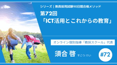 シリーズ教員採用試験90日間合格メソッド｜【第72回｜ICT活用とこれからの教育】