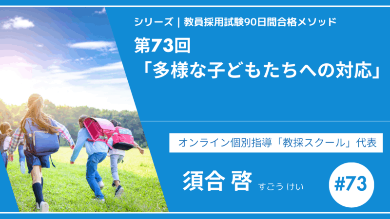 シリーズ教員採用試験90日間合格メソッド｜【第73回｜多様な子どもたちへの対応】