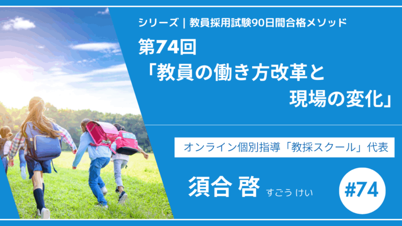シリーズ教員採用試験90日間合格メソッド｜【第74回｜教員の働き方改革と現場の変化】