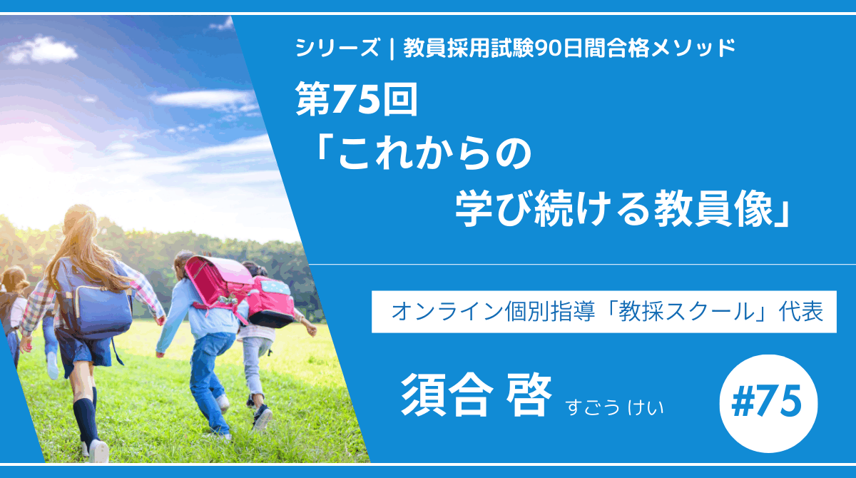 シリーズ教員採用試験90日間合格メソッド｜【第75回｜これからの学び続ける教員像】