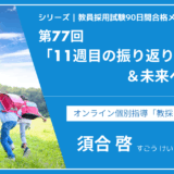 シリーズ教員採用試験90日間合格メソッド｜【第77回｜11週目の振り返り＆未来への展望】