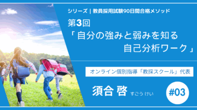 シリーズ教員採用試験90日間合格メソッド｜【第3回｜自分の強みと弱みを知る自己分析ワーク】