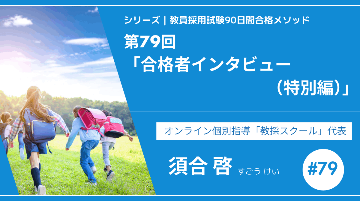 シリーズ教員採用試験90日間合格メソッド｜【第79回｜12週目：合格者インタビュー（特別編）】