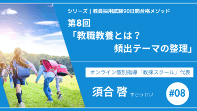 シリーズ教員採用試験90日間合格メソッド｜【第8回｜教職教養とは？頻出テーマの整理】